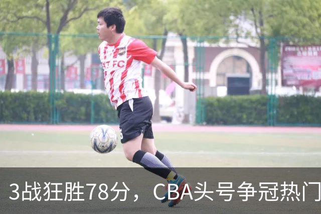3战狂胜78分，CBA头号争冠热门浮出水面，豪赌多年要圆梦了？
