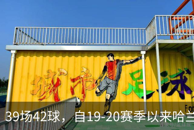 39场42球，自19-20赛季以来哈兰德欧冠小组/联赛阶段进球最多