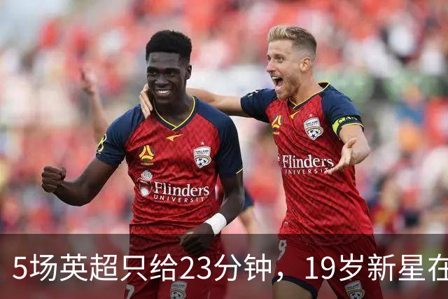 5场英超只给23分钟，19岁新星在切尔西等不起了