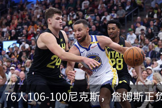 76人106-100尼克斯，詹姆斯正负值首发倒数第一，最佳球员出炉