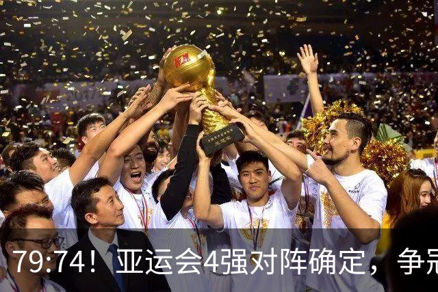 79:74！亚运会4强对阵确定，争冠球队退出竞争，中国男篮捡便宜