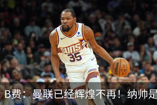 B费：曼联已经辉煌不再！纳帅是曼联换帅首选！红军不排除签莫拉
