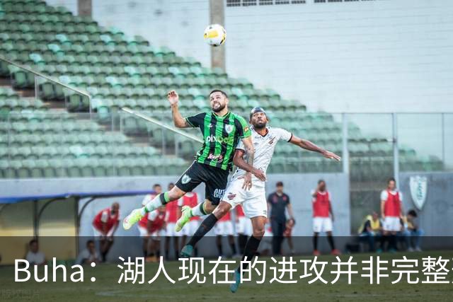Buha：湖人现在的进攻并非完整形态 阵容不齐已经轰下127分