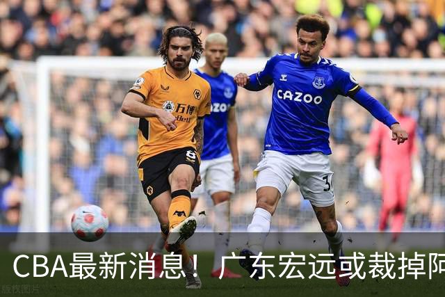 CBA最新消息！广东宏远或裁掉阿祖布克，南京同曦确定更换外援
