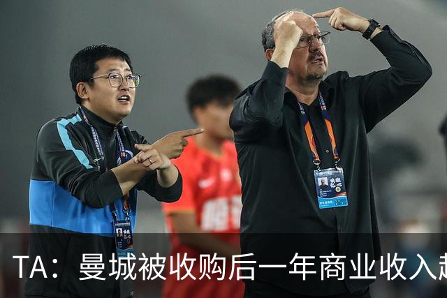 TA：曼城被收购后一年商业收入超越阿森纳和热刺，三年后比肩曼联
