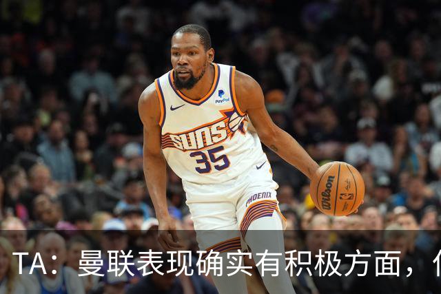 TA：曼联表现确实有积极方面，但缺乏将积极信号转化为胜利的实力